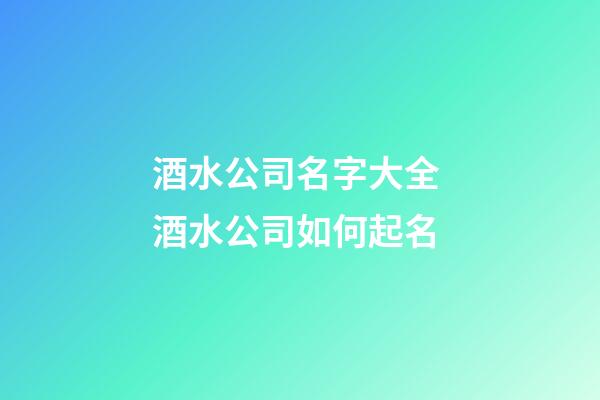 酒水公司名字大全 酒水公司如何起名-第1張-公司起名-玄機派